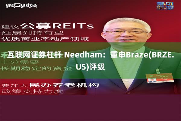 互联网证劵杠杆 Needham：重申Braze(BRZE.US)评级