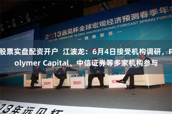 股票实盘配资开户  江波龙：6月4日接受机构调研，Polymer Capital、中信证券等多家机构参与