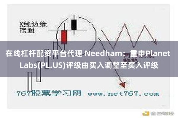 在线杠杆配资平台代理 Needham：重申Planet Labs(PL.US)评级由买入调整至买入评级