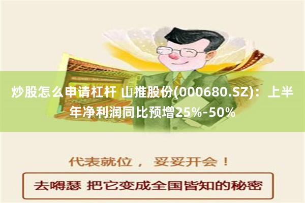 炒股怎么申请杠杆 山推股份(000680.SZ)：上半年净利润同比预增25%-50%