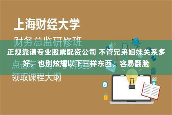 正规靠谱专业股票配资公司 不管兄弟姐妹关系多好，也别炫耀以下三样东西，容易翻脸