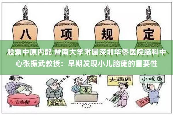 股票中原内配 暨南大学附属深圳华侨医院脑科中心张振武教授：早期发现小儿脑瘫的重要性