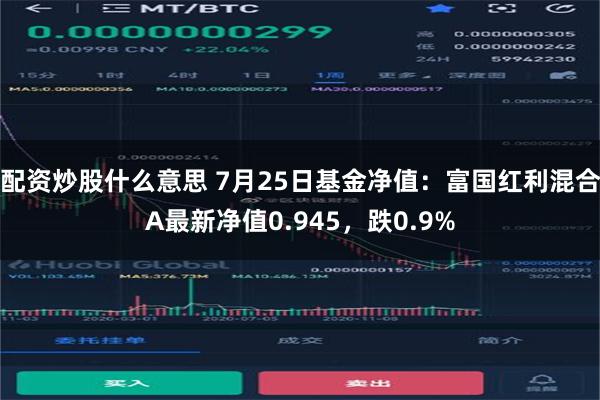 配资炒股什么意思 7月25日基金净值：富国红利混合A最新净值0.945，跌0.9%