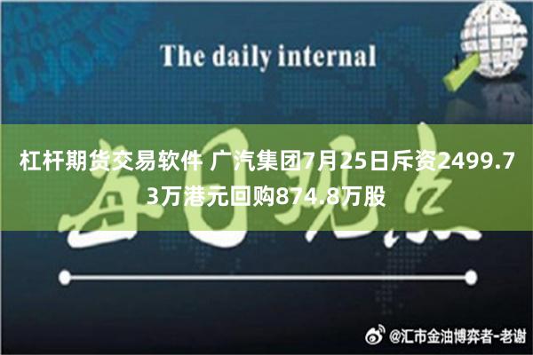 杠杆期货交易软件 广汽集团7月25日斥资2499.73万港元回购874.8万股