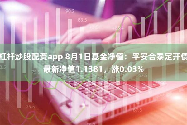 杠杆炒股配资app 8月1日基金净值：平安合泰定开债最新净值1.1381，涨0.03%