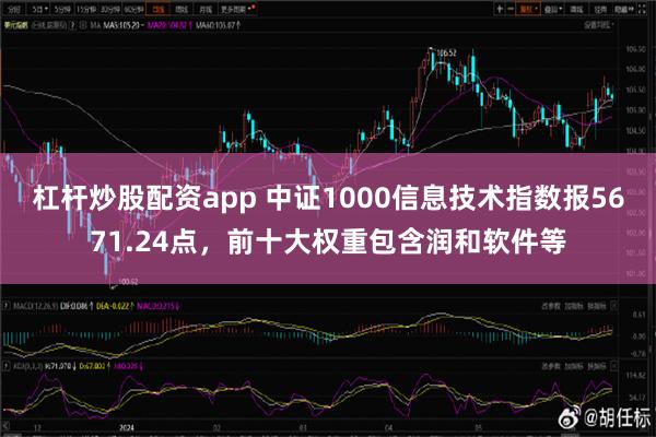 杠杆炒股配资app 中证1000信息技术指数报5671.24点，前十大权重包含润和软件等