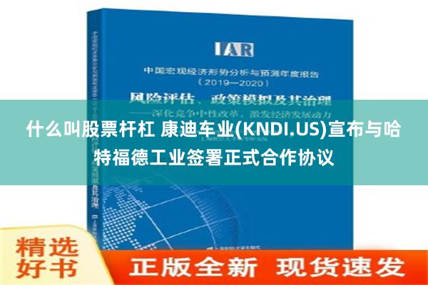 什么叫股票杆杠 康迪车业(KNDI.US)宣布与哈特福德工业签署正式合作协议