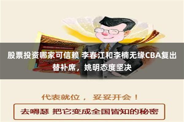 股票投资哪家可信赖 李春江和李楠无缘CBA复出替补席，姚明态度坚决