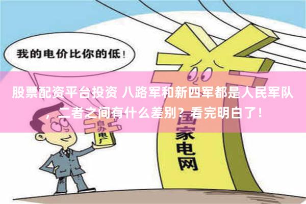 股票配资平台投资 八路军和新四军都是人民军队，二者之间有什么差别？看完明白了！