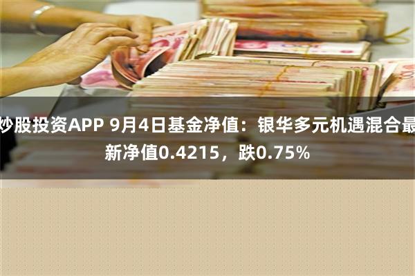 炒股投资APP 9月4日基金净值：银华多元机遇混合最新净值0.4215，跌0.75%