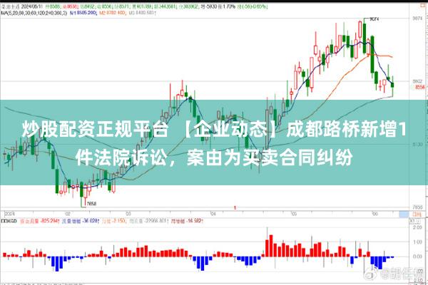 炒股配资正规平台 【企业动态】成都路桥新增1件法院诉讼，案由为买卖合同纠纷