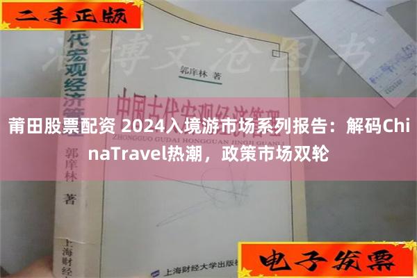 莆田股票配资 2024入境游市场系列报告：解码ChinaTravel热潮，政策市场双轮