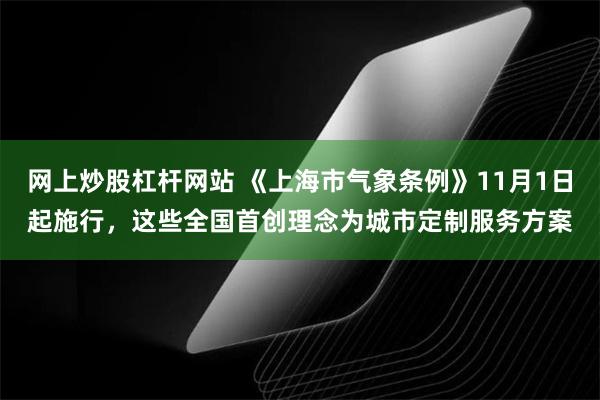 网上炒股杠杆网站 《上海市气象条例》11月1日起施行，这些全国首创理念为城市定制服务方案