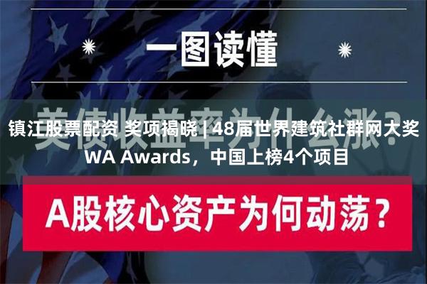 镇江股票配资 奖项揭晓 | 48届世界建筑社群网大奖 WA Awards，中国上榜4个项目