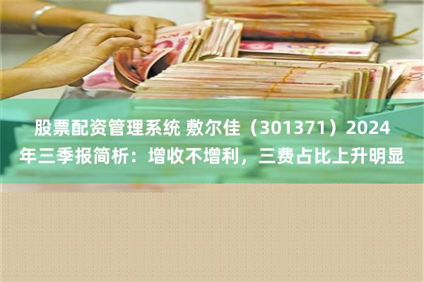 股票配资管理系统 敷尔佳（301371）2024年三季报简析：增收不增利，三费占比上升明显