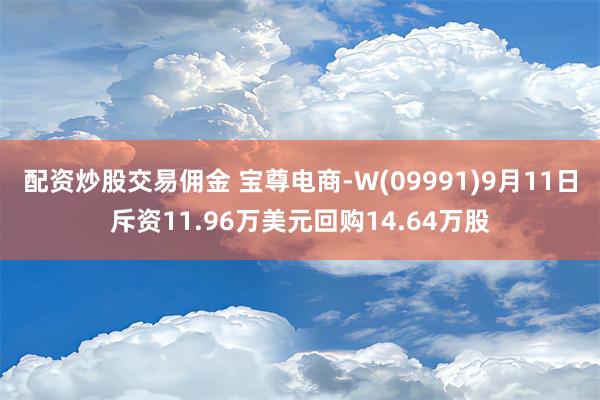 配资炒股交易佣金 宝尊电商-W(09991)9月11日斥资11.96万美元回购14.64万股