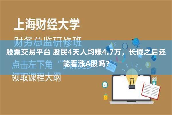 股票交易平台 股民4天人均赚4.7万，长假之后还能看涨A股吗？