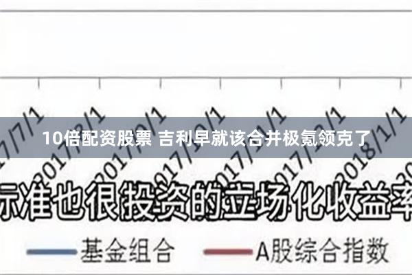 10倍配资股票 吉利早就该合并极氪领克了