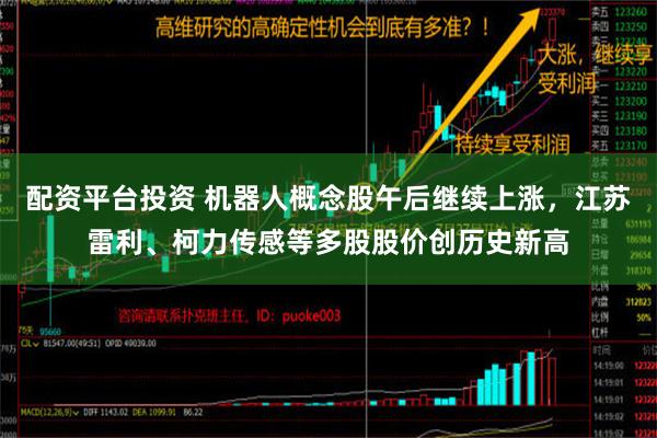 配资平台投资 机器人概念股午后继续上涨，江苏雷利、柯力传感等多股股价创历史新高