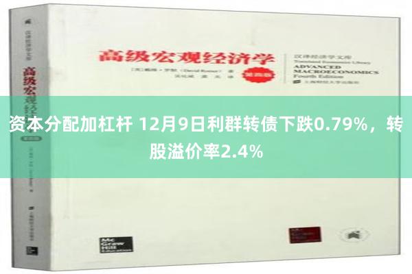 资本分配加杠杆 12月9日利群转债下跌0.79%，转股溢价率2.4%