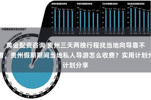 黄金配资咨询 贵州三天两晚行程找当地向导靠不靠谱，贵州假期期间当地私人导游怎么收费？实用计划分享