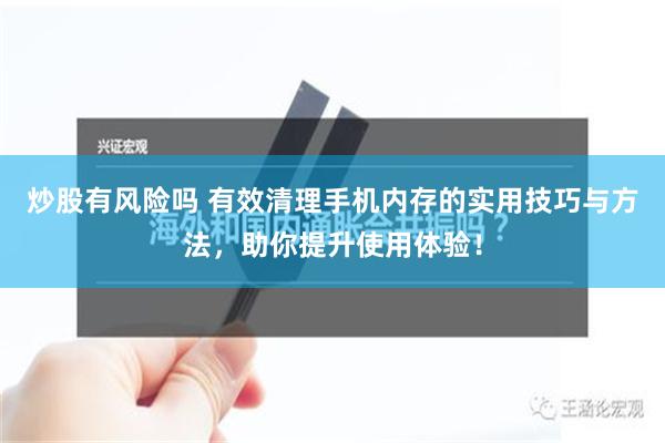 炒股有风险吗 有效清理手机内存的实用技巧与方法，助你提升使用体验！